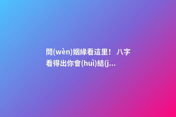 問(wèn)姻緣看這里！ 八字看得出你會(huì)結(jié)幾次婚
